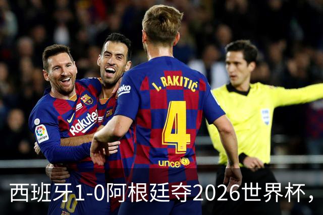 西班牙1-0阿根廷夺2026世界杯，3个不可思议2个事实，梅西谢幕亚马尔封王